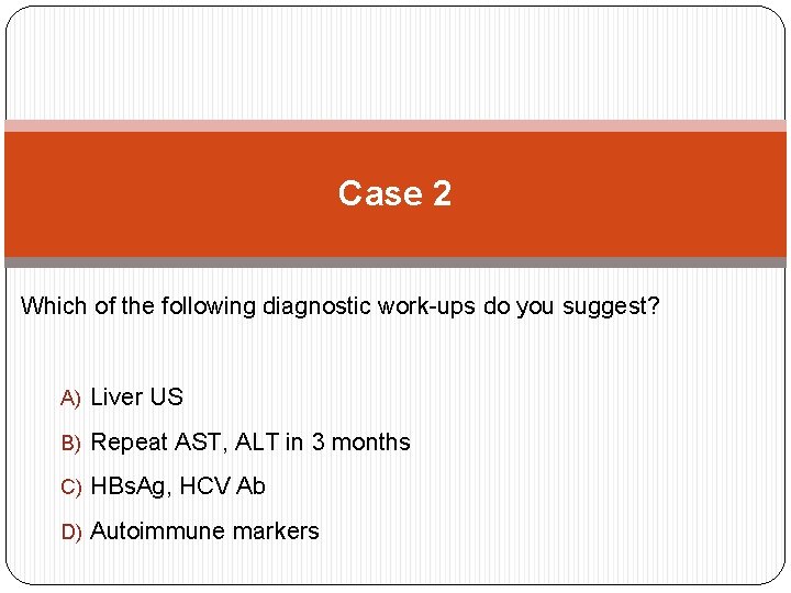 Case 2 Which of the following diagnostic work-ups do you suggest? A) Liver US
