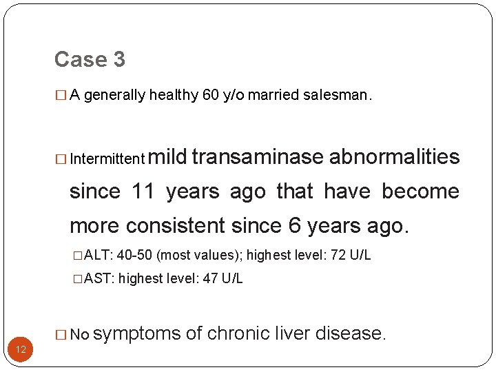 Case 3 � A generally healthy 60 y/o married salesman. � Intermittent mild transaminase