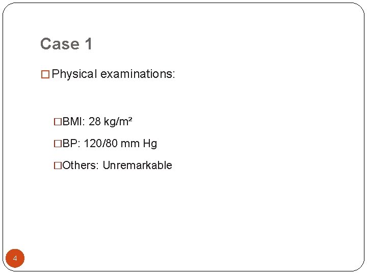 Case 1 � Physical examinations: �BMI: 28 kg/m² �BP: 120/80 mm Hg �Others: Unremarkable