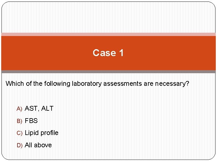 Case 1 Which of the following laboratory assessments are necessary? A) AST, ALT B)