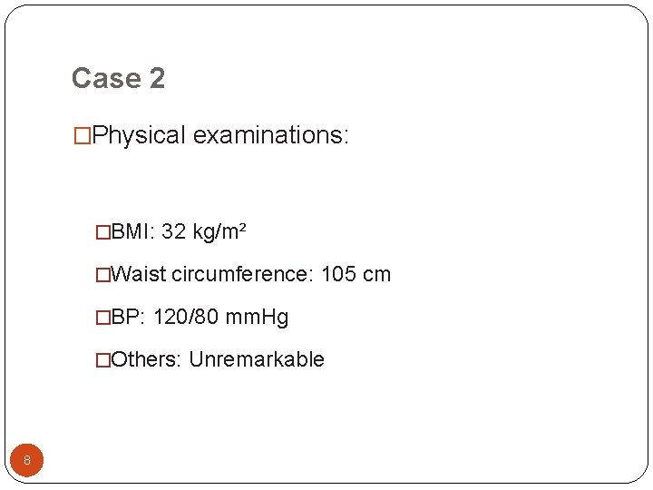 Case 2 �Physical examinations: �BMI: 32 kg/m² �Waist circumference: 105 cm �BP: 120/80 mm.