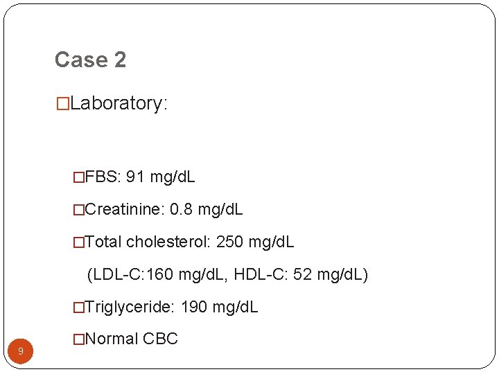Case 2 �Laboratory: �FBS: 91 mg/d. L �Creatinine: 0. 8 mg/d. L �Total cholesterol: