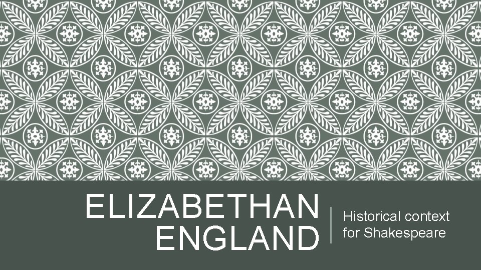 ELIZABETHAN ENGLAND Historical context for Shakespeare 