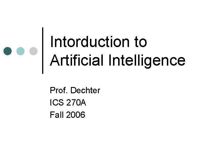 Intorduction to Artificial Intelligence Prof. Dechter ICS 270 A Fall 2006 