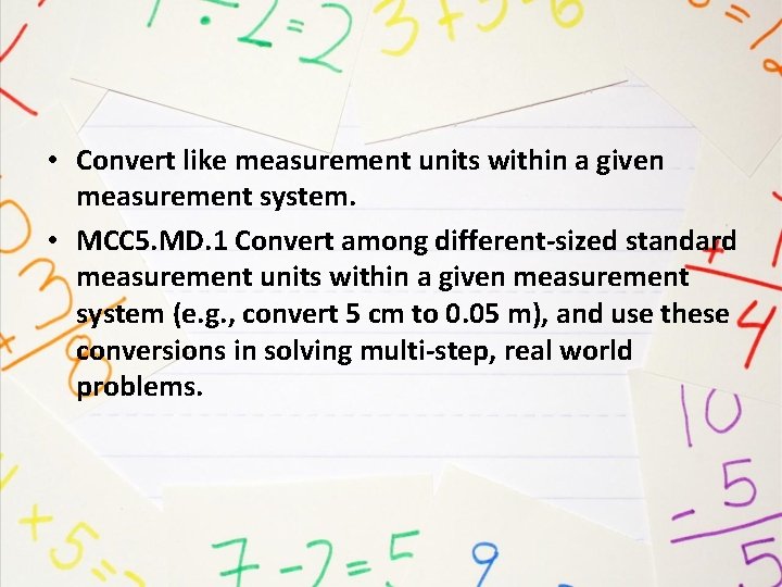  • Convert like measurement units within a given measurement system. • MCC 5.