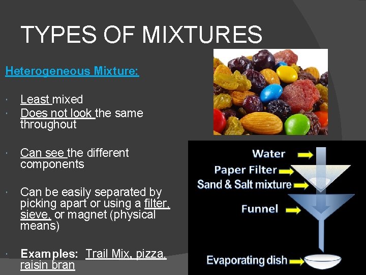 TYPES OF MIXTURES Heterogeneous Mixture: Least mixed Does not look the same throughout Can