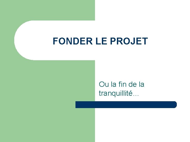 FONDER LE PROJET Ou la fin de la tranquillité… 