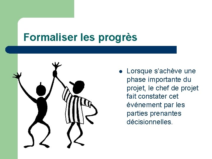 Formaliser les progrès l Lorsque s’achève une phase importante du projet, le chef de