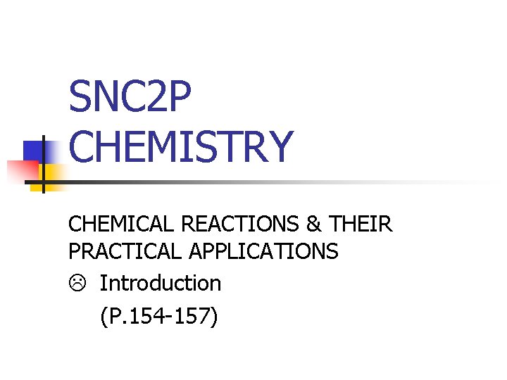 SNC 2 P CHEMISTRY CHEMICAL REACTIONS & THEIR PRACTICAL APPLICATIONS Introduction (P. 154 -157)