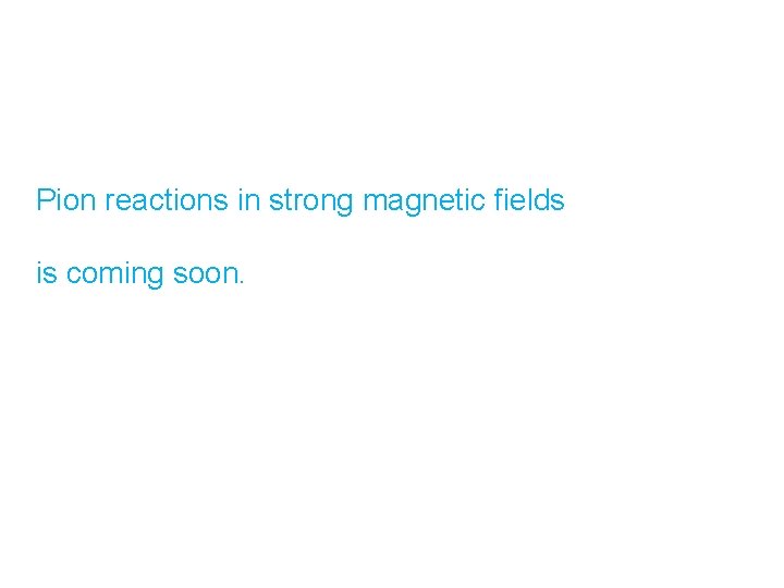 Pion reactions in strong magnetic fields is coming soon. 