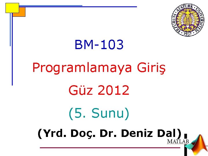 BM-103 Programlamaya Giriş Güz 2012 (5. Sunu) (Yrd. Doç. Dr. Deniz Dal) 