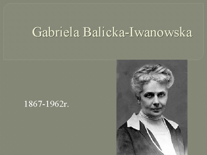 Gabriela Balicka-Iwanowska 1867 -1962 r. 
