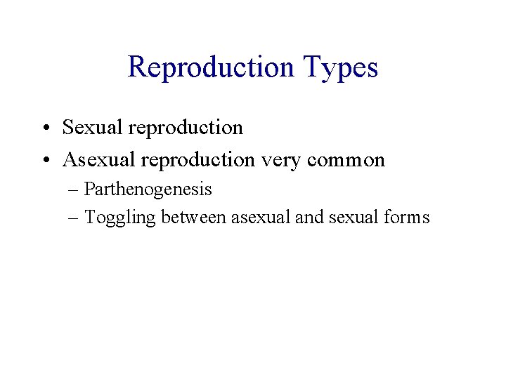 Reproduction Types • Sexual reproduction • Asexual reproduction very common – Parthenogenesis – Toggling Reproduction Types • Sexual reproduction • Asexual reproduction very common – Parthenogenesis – Toggling
