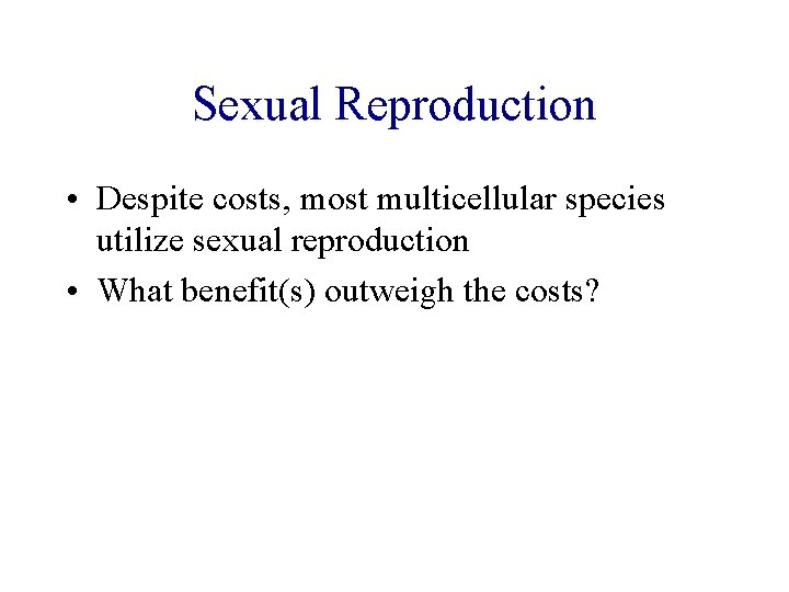 Sexual Reproduction • Despite costs, most multicellular species utilize sexual reproduction • What benefit(s) Sexual Reproduction • Despite costs, most multicellular species utilize sexual reproduction • What benefit(s)