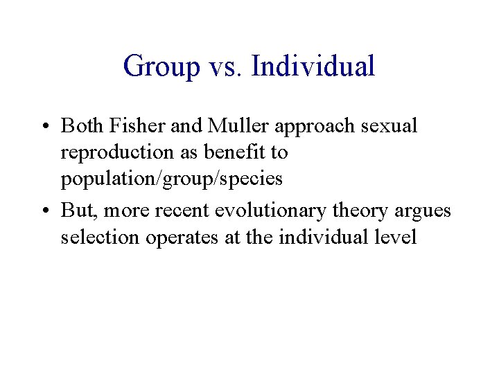 Group vs. Individual • Both Fisher and Muller approach sexual reproduction as benefit to Group vs. Individual • Both Fisher and Muller approach sexual reproduction as benefit to