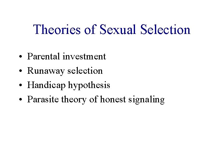 Theories of Sexual Selection • • Parental investment Runaway selection Handicap hypothesis Parasite theory Theories of Sexual Selection • • Parental investment Runaway selection Handicap hypothesis Parasite theory