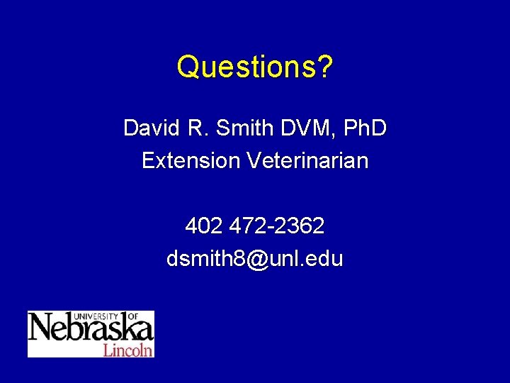 Questions? David R. Smith DVM, Ph. D Extension Veterinarian 402 472 -2362 dsmith 8@unl.