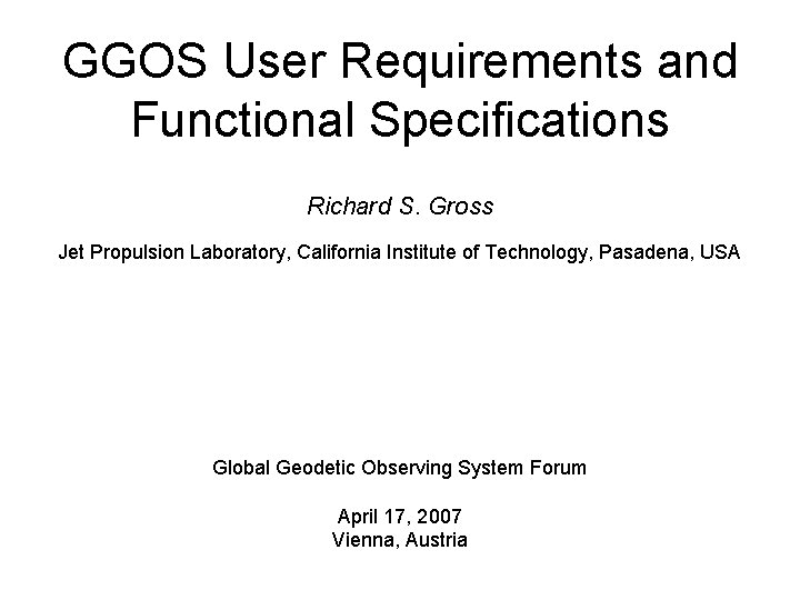 GGOS User Requirements and Functional Specifications Richard S. Gross Jet Propulsion Laboratory, California Institute