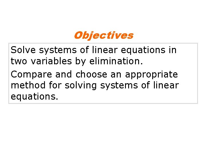 Objectives Solve systems of linear equations in two variables by elimination. Compare and choose