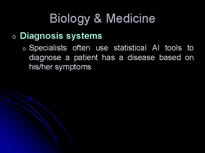 Biology & Medicine o Diagnosis systems o Specialists often use statistical AI tools to