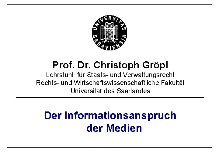 Prof. Dr. Christoph Gröpl Lehrstuhl für Staats- und Verwaltungsrecht Rechts- und Wirtschaftswissenschaftliche Fakultät Universität