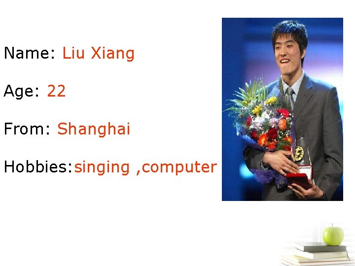 Name: Liu Xiang Age: 22 From: Shanghai Hobbies: singing , computer 