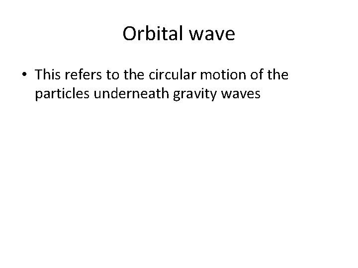 Orbital wave • This refers to the circular motion of the particles underneath gravity