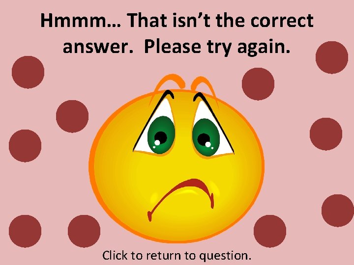 Hmmm… That isn’t the correct answer. Please try again. Click to return to question.