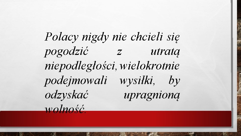 Polacy nigdy nie chcieli się pogodzić z utratą niepodległości, wielokrotnie podejmowali wysiłki, by odzyskać