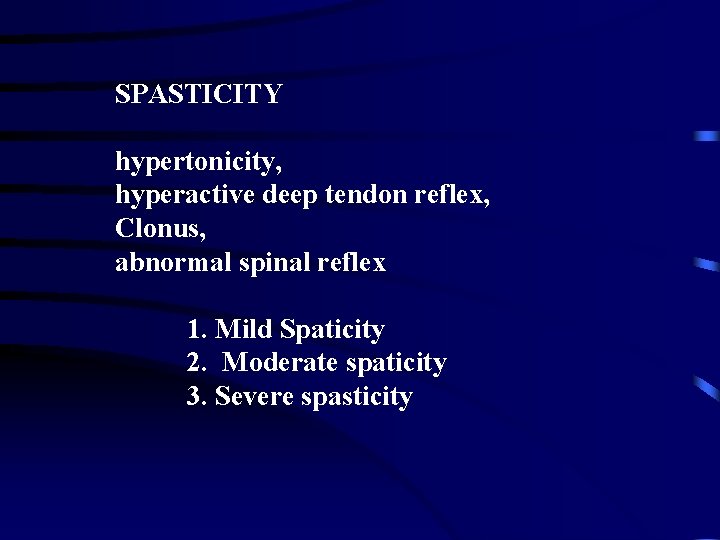 SPASTICITY hypertonicity, hyperactive deep tendon reflex, Clonus, abnormal spinal reflex 1. Mild Spaticity 2.