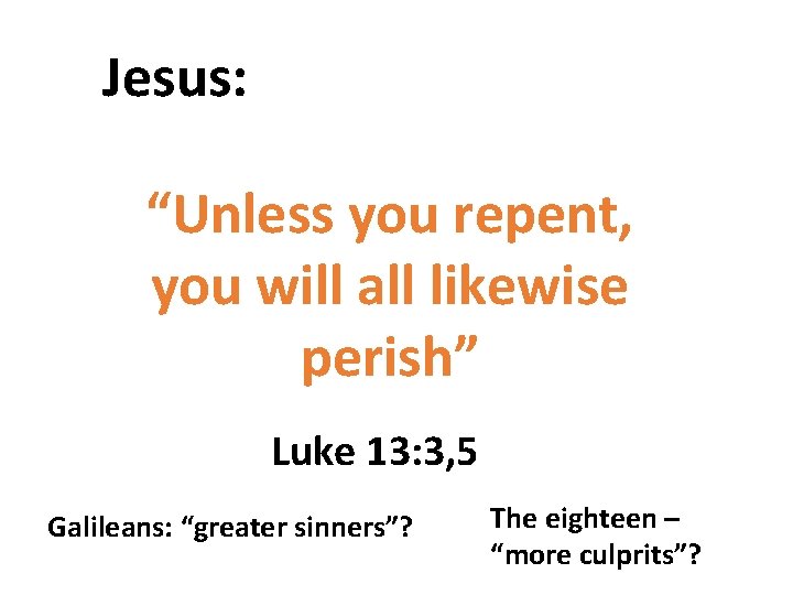 Jesus: “Unless you repent, you will all likewise perish” Luke 13: 3, 5 Galileans: