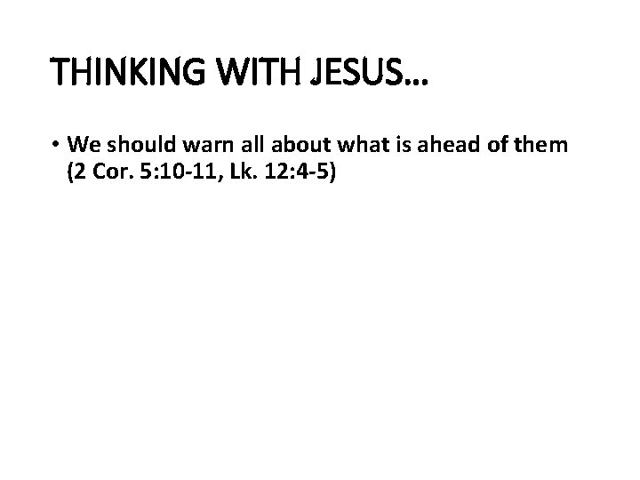 THINKING WITH JESUS… • We should warn all about what is ahead of them