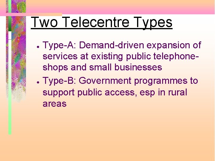 Two Telecentre Types ● ● Type-A: Demand-driven expansion of services at existing public telephoneshops