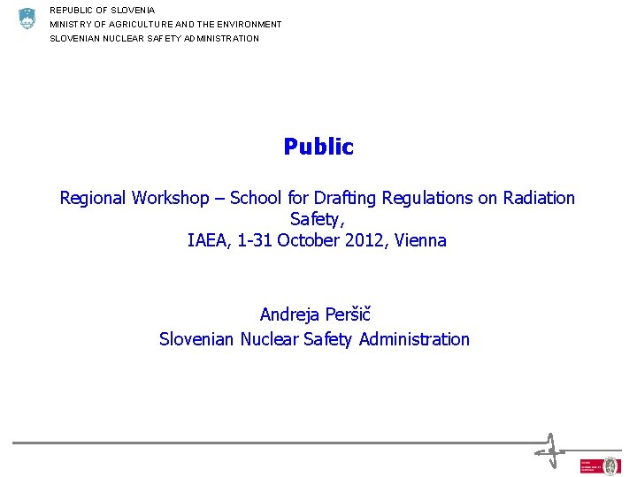 REPUBLIC OF SLOVENIA MINISTRY OF AGRICULTURE AND THE ENVIRONMENT SLOVENIAN NUCLEAR SAFETY ADMINISTRATION Public