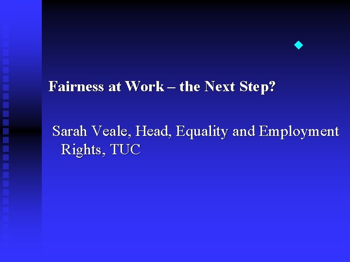 Fairness at Work – the Next Step? Sarah Veale, Head, Equality and Employment Fairness at Work – the Next Step? Sarah Veale, Head, Equality and Employment