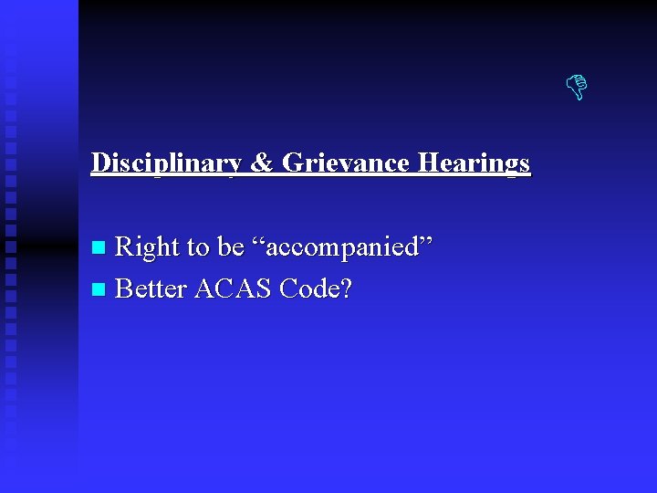 Disciplinary & Grievance Hearings Right to be “accompanied” n Better ACAS Code? n Disciplinary & Grievance Hearings Right to be “accompanied” n Better ACAS Code? n