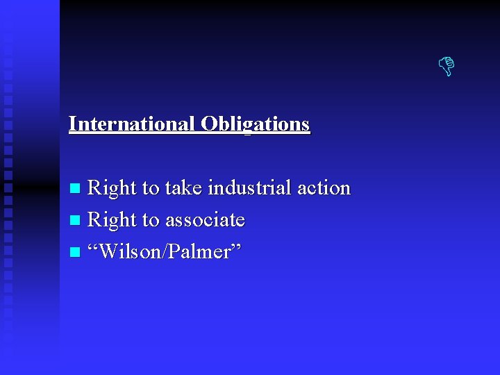 International Obligations Right to take industrial action n Right to associate n “Wilson/Palmer” International Obligations Right to take industrial action n Right to associate n “Wilson/Palmer”