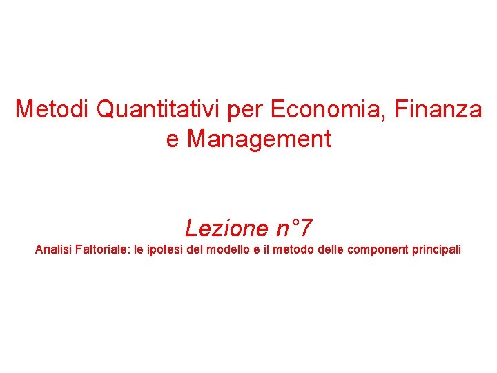 Metodi Quantitativi per Economia, Finanza e Management Lezione n° 7 Analisi Fattoriale: le ipotesi