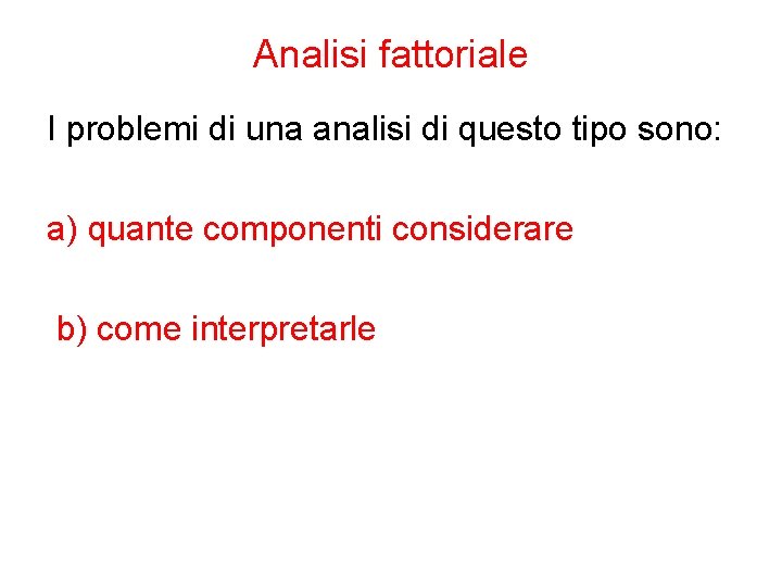 Analisi fattoriale I problemi di una analisi di questo tipo sono: a) quante componenti