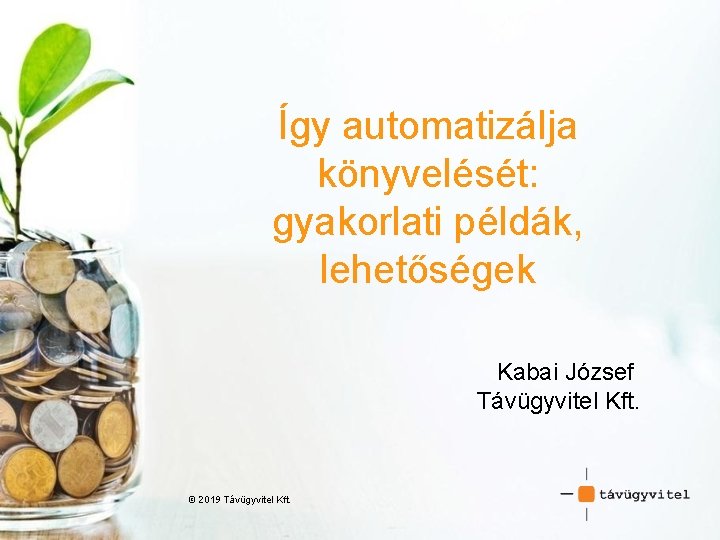 Így automatizálja könyvelését: gyakorlati példák, lehetőségek Kabai József Távügyvitel Kft. © 2019 Távügyvitel Kft.