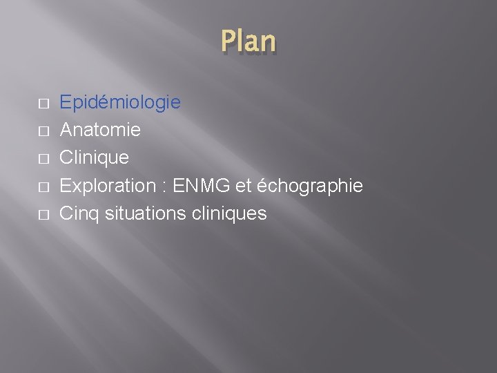 Plan � � � Epidémiologie Anatomie Clinique Exploration : ENMG et échographie Cinq situations
