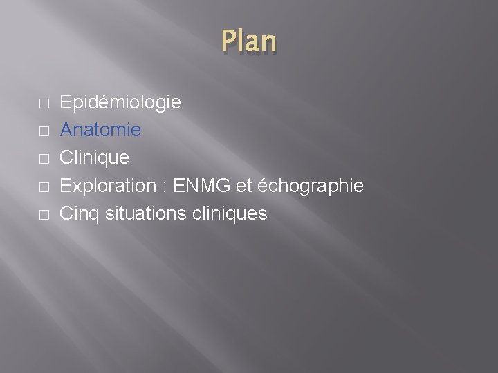 Plan � � � Epidémiologie Anatomie Clinique Exploration : ENMG et échographie Cinq situations