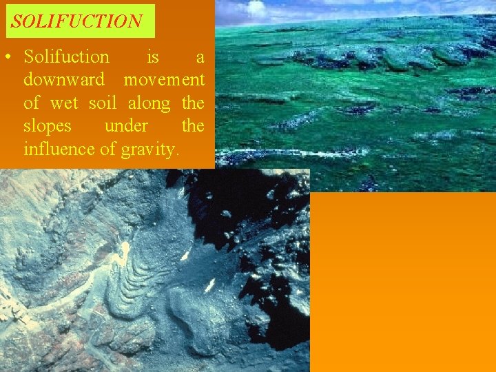 SOLIFUCTION • Solifuction is a downward movement of wet soil along the slopes under