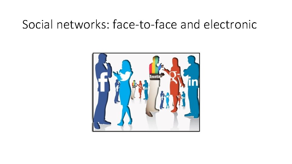Social networks: face-to-face and electronic Social networks: face-to-face and electronic