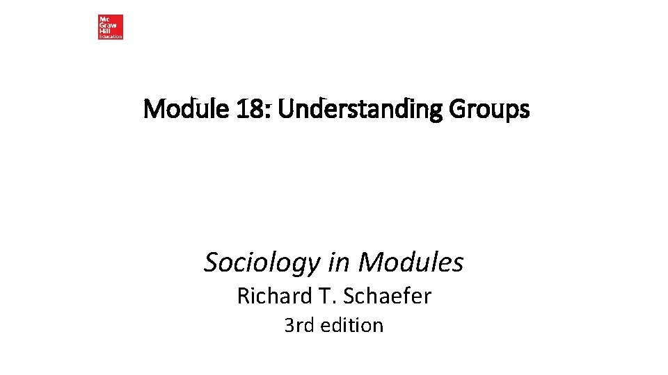 Module 18: Understanding Groups Sociology in Modules Richard T. Schaefer 3 rd edition Module 18: Understanding Groups Sociology in Modules Richard T. Schaefer 3 rd edition