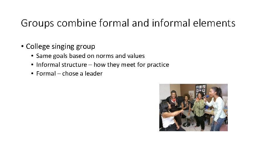 Groups combine formal and informal elements • College singing group • Same goals based Groups combine formal and informal elements • College singing group • Same goals based