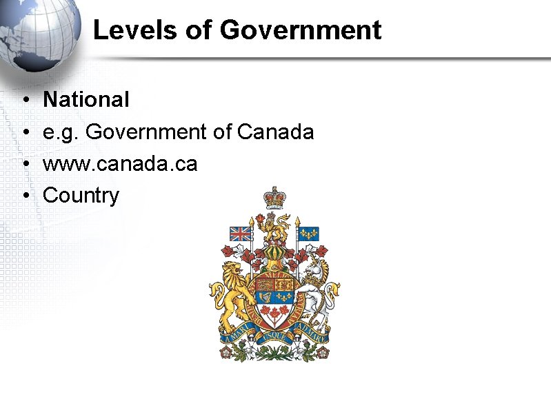 Levels of Government • • National e. g. Government of Canada www. canada. ca