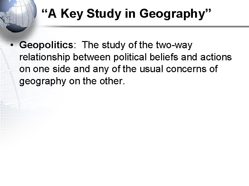 “A Key Study in Geography” • Geopolitics: The study of the two-way relationship between