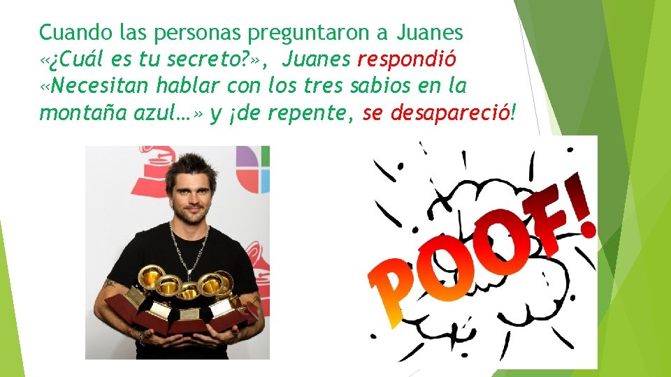 Cuando las personas preguntaron a Juanes «¿Cuál es tu secreto? » , Juanes respondió