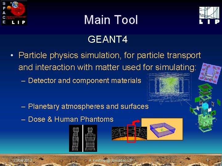 Main Tool GEANT 4 • Particle physics simulation, for particle transport and interaction with